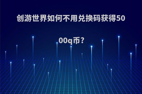 创游世界如何不用兑换码获得5000q币?