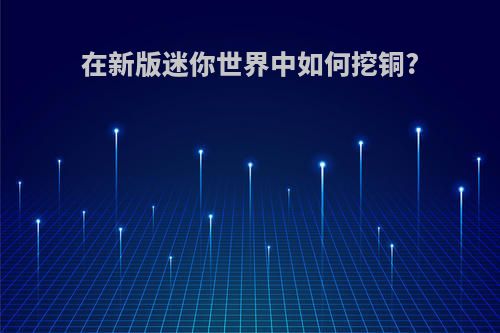 在新版迷你世界中如何挖铜?