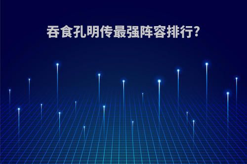 吞食孔明传最强阵容排行?