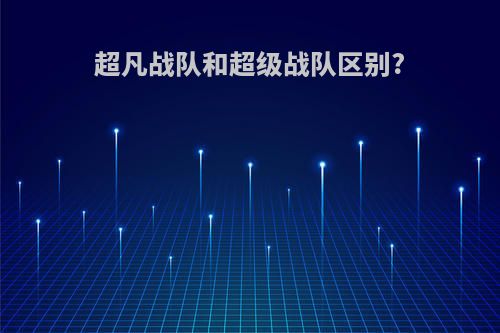 超凡战队和超级战队区别?