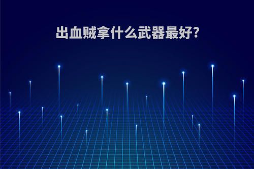 出血贼拿什么武器最好?