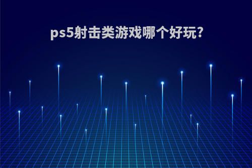 ps5射击类游戏哪个好玩?