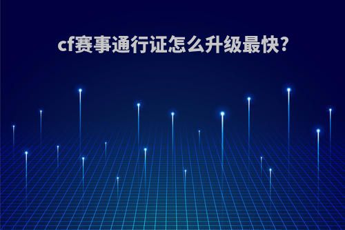 cf赛事通行证怎么升级最快?