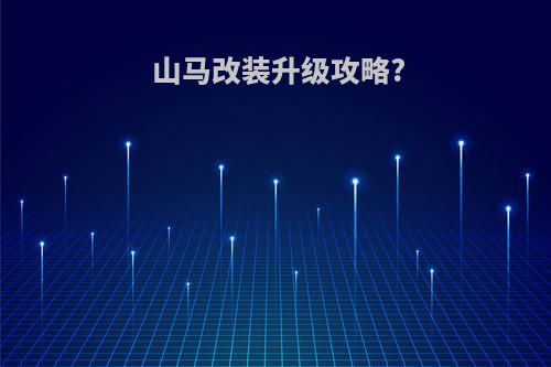 山马改装升级攻略?