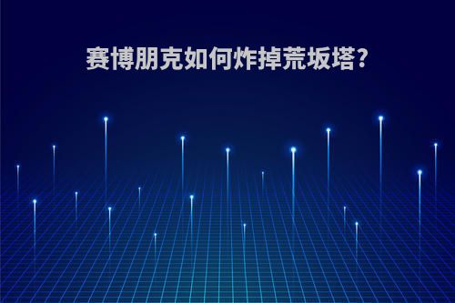 赛博朋克如何炸掉荒坂塔?