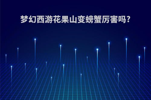 梦幻西游花果山变螃蟹厉害吗?