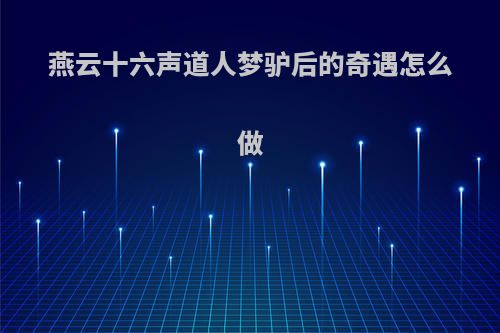 燕云十六声道人梦驴后的奇遇怎么做