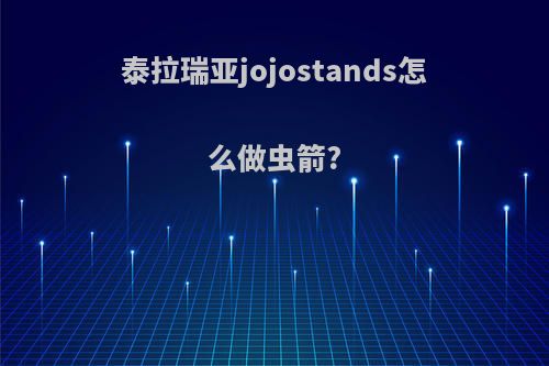 泰拉瑞亚jojostands怎么做虫箭?