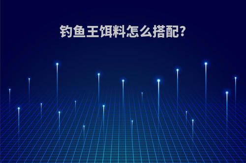 钓鱼王饵料怎么搭配?