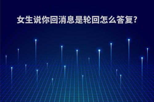 女生说你回消息是轮回怎么答复?