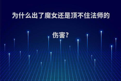 为什么出了魔女还是顶不住法师的伤害?