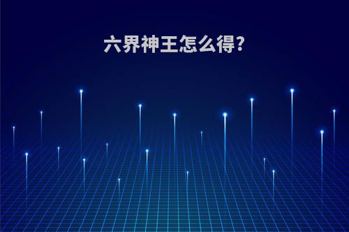 六界神王怎么得?