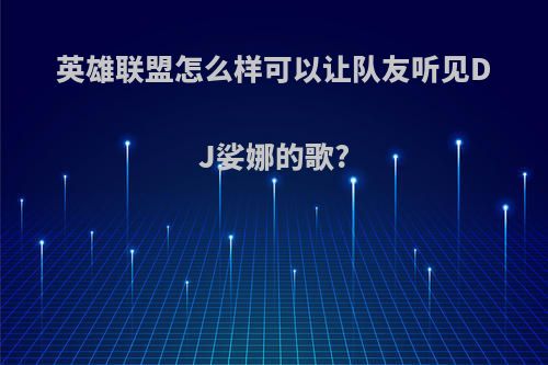 英雄联盟怎么样可以让队友听见DJ娑娜的歌?