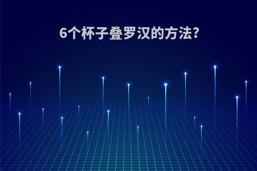 6个杯子叠罗汉的方法?