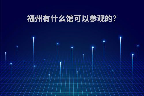 福州有什么馆可以参观的?