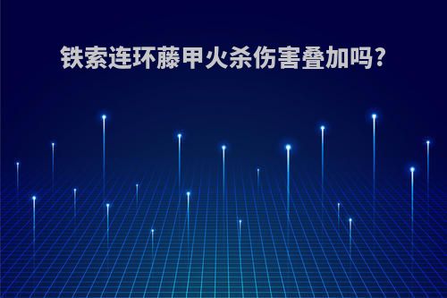 铁索连环藤甲火杀伤害叠加吗?