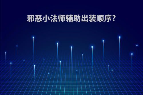 邪恶小法师辅助出装顺序?