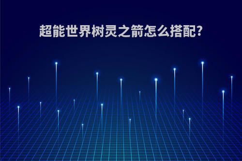 超能世界树灵之箭怎么搭配?