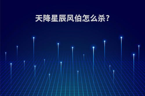 天降星辰风伯怎么杀?