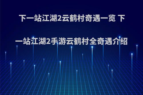 下一站江湖2云鹤村奇遇一览 下一站江湖2手游云鹤村全奇遇介绍