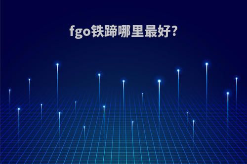 fgo铁蹄哪里最好?