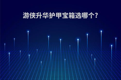 游侠升华护甲宝箱选哪个?