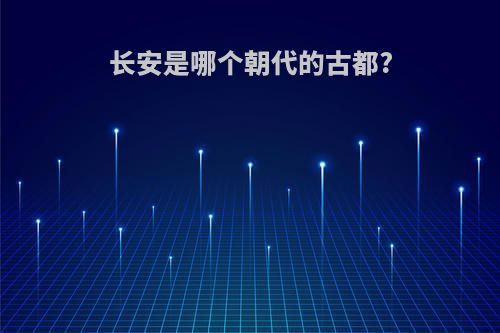 长安是哪个朝代的古都?