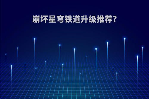 崩坏星穹铁道升级推荐?