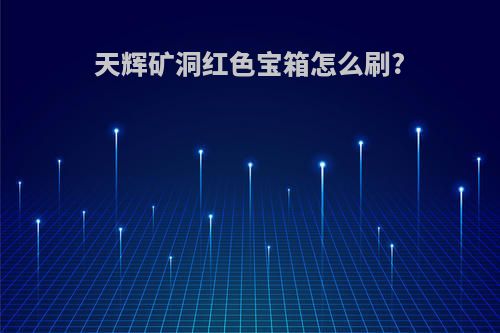 天辉矿洞红色宝箱怎么刷?