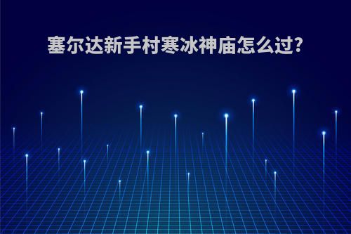 塞尔达新手村寒冰神庙怎么过?