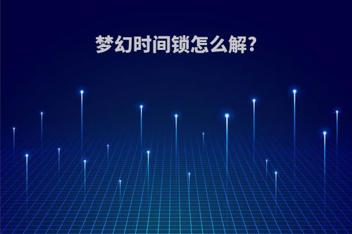 梦幻时间锁怎么解?