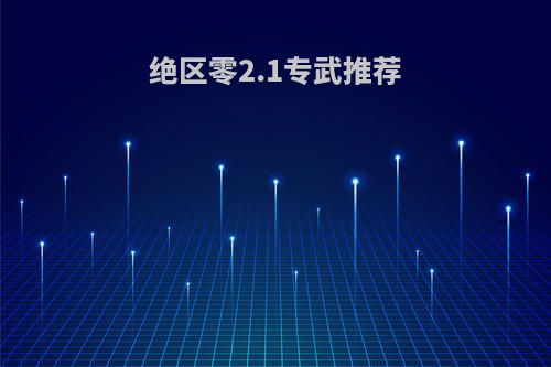绝区零2.1专武推荐