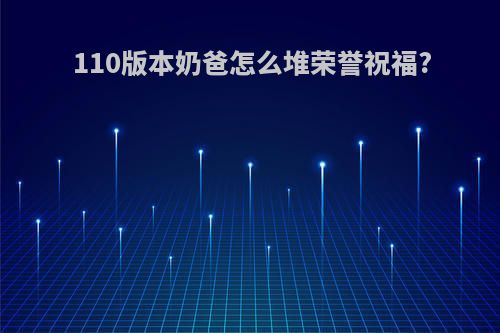 110版本奶爸怎么堆荣誉祝福?