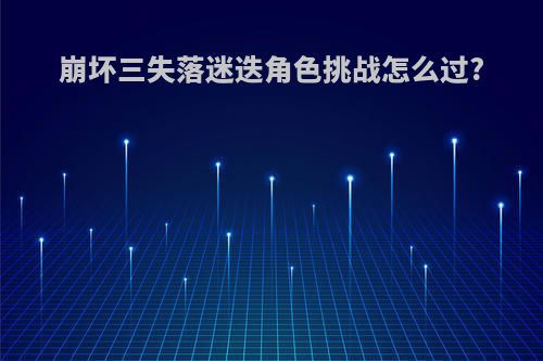崩坏三失落迷迭角色挑战怎么过?