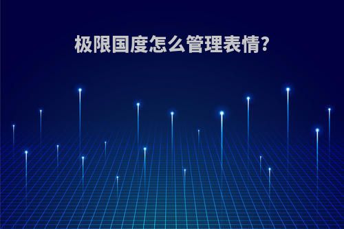 极限国度怎么管理表情?