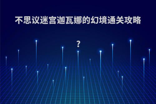 不思议迷宫迦瓦娜的幻境通关攻略?
