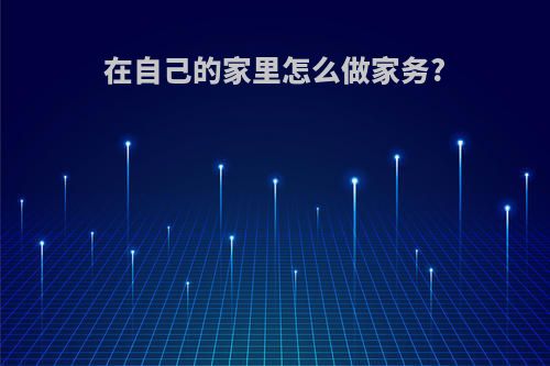 在自己的家里怎么做家务?