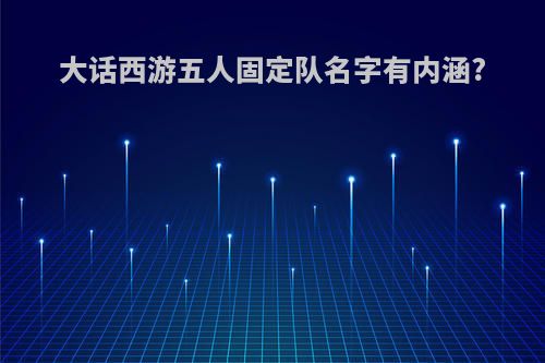 大话西游五人固定队名字有内涵?