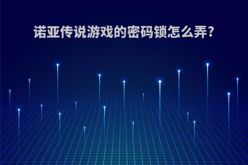 诺亚传说游戏的密码锁怎么弄?