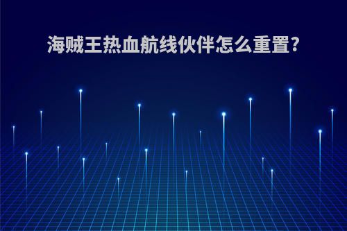 海贼王热血航线伙伴怎么重置?