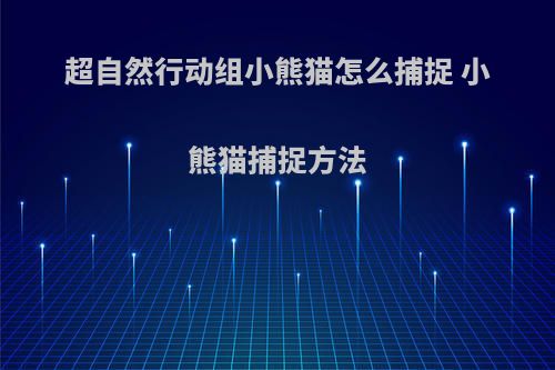 超自然行动组小熊猫怎么捕捉 小熊猫捕捉方法
