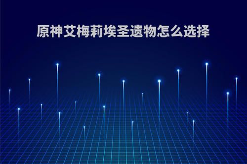 原神艾梅莉埃圣遗物怎么选择