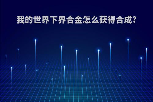 我的世界下界合金怎么获得合成?