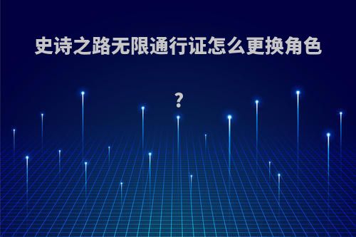 史诗之路无限通行证怎么更换角色?