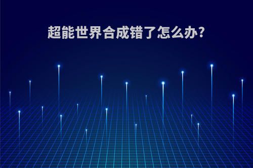 超能世界合成错了怎么办?