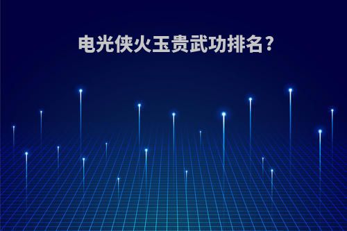 电光侠火玉贵武功排名?