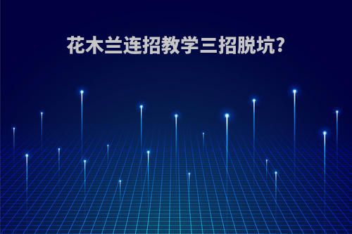 花木兰连招教学三招脱坑?