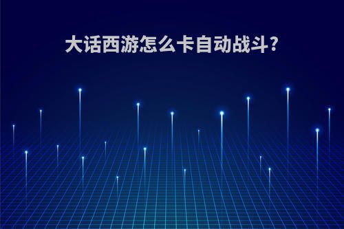 大话西游怎么卡自动战斗?