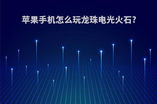 苹果手机怎么玩龙珠电光火石?