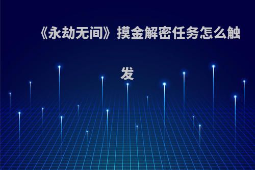 《永劫无间》摸金解密任务怎么触发